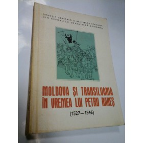 MOLDOVA SI TRANSILVANIA IN VREMEA LUI PETRU RARES (1527-1546) - RADU CONSTANTINESCU